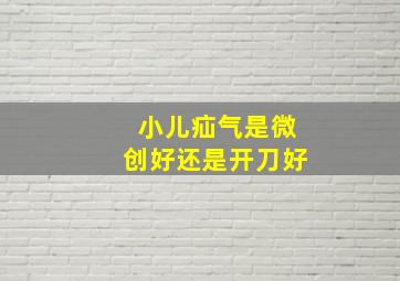 小儿疝气是微创好还是开刀好