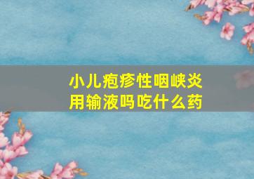 小儿疱疹性咽峡炎用输液吗吃什么药