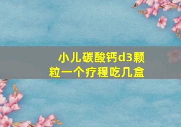 小儿碳酸钙d3颗粒一个疗程吃几盒