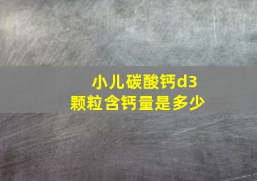 小儿碳酸钙d3颗粒含钙量是多少