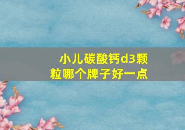 小儿碳酸钙d3颗粒哪个牌子好一点