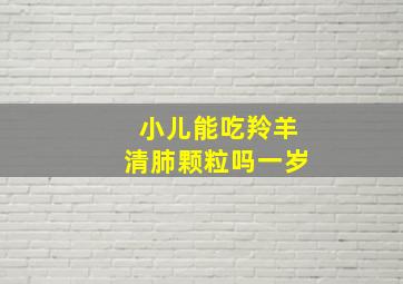 小儿能吃羚羊清肺颗粒吗一岁