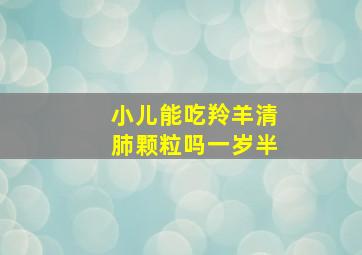 小儿能吃羚羊清肺颗粒吗一岁半