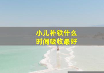 小儿补铁什么时间吸收最好