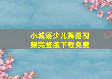 小城谣少儿舞蹈视频完整版下载免费