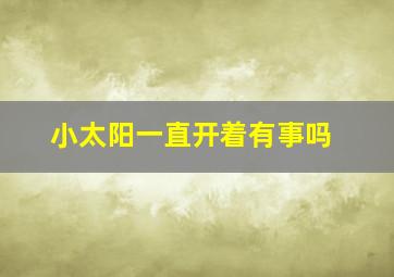 小太阳一直开着有事吗