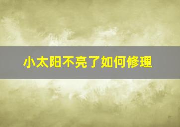 小太阳不亮了如何修理