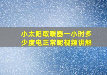 小太阳取暖器一小时多少度电正常呢视频讲解