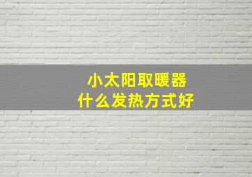 小太阳取暖器什么发热方式好