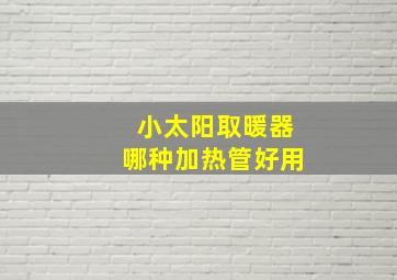 小太阳取暖器哪种加热管好用