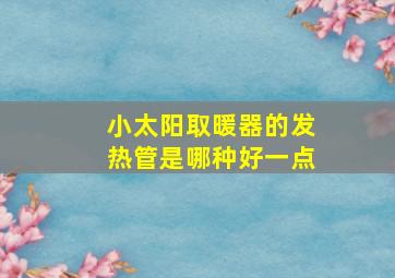 小太阳取暖器的发热管是哪种好一点