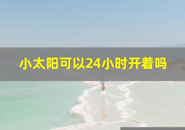 小太阳可以24小时开着吗