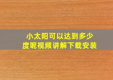 小太阳可以达到多少度呢视频讲解下载安装