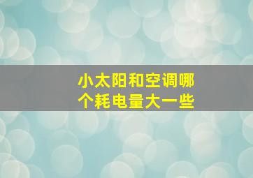 小太阳和空调哪个耗电量大一些