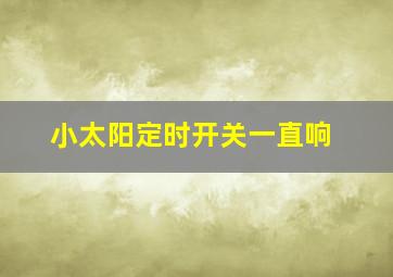 小太阳定时开关一直响