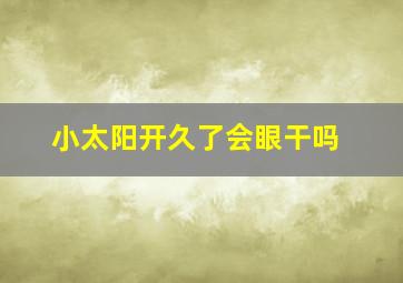 小太阳开久了会眼干吗