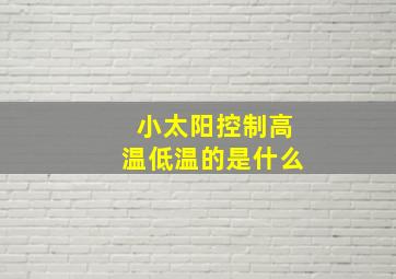 小太阳控制高温低温的是什么