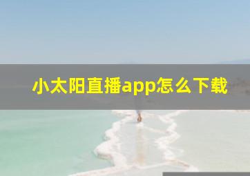 小太阳直播app怎么下载