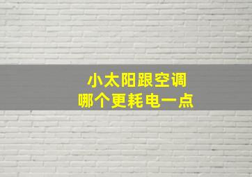 小太阳跟空调哪个更耗电一点