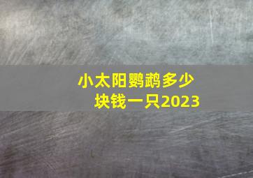 小太阳鹦鹉多少块钱一只2023