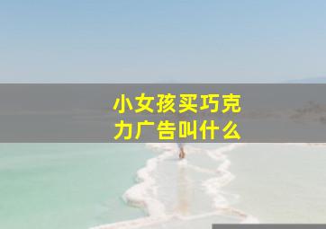 小女孩买巧克力广告叫什么