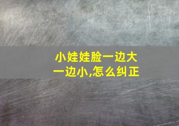 小娃娃脸一边大一边小,怎么纠正