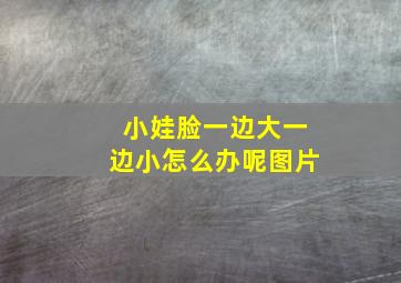 小娃脸一边大一边小怎么办呢图片