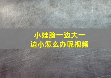 小娃脸一边大一边小怎么办呢视频