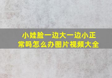 小娃脸一边大一边小正常吗怎么办图片视频大全