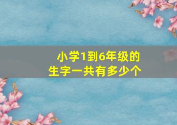 小学1到6年级的生字一共有多少个