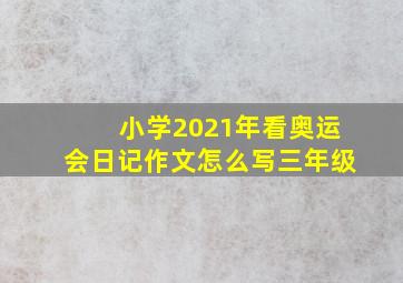 小学2021年看奥运会日记作文怎么写三年级