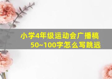 小学4年级运动会广播稿50~100字怎么写跳远