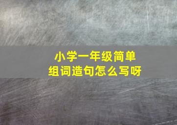 小学一年级简单组词造句怎么写呀