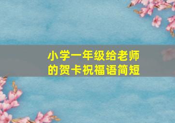 小学一年级给老师的贺卡祝福语简短