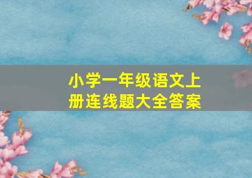 小学一年级语文上册连线题大全答案