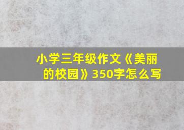 小学三年级作文《美丽的校园》350字怎么写