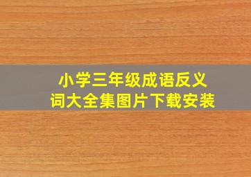 小学三年级成语反义词大全集图片下载安装