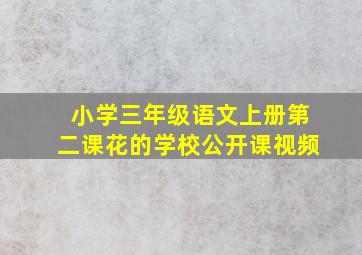 小学三年级语文上册第二课花的学校公开课视频