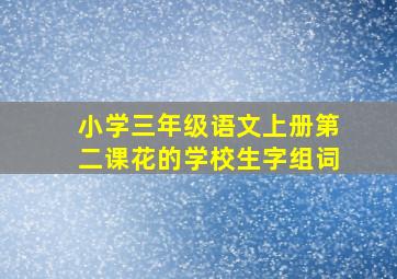 小学三年级语文上册第二课花的学校生字组词