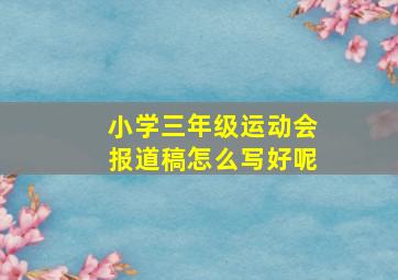 小学三年级运动会报道稿怎么写好呢