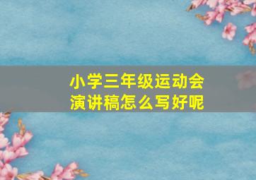 小学三年级运动会演讲稿怎么写好呢