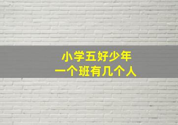 小学五好少年一个班有几个人