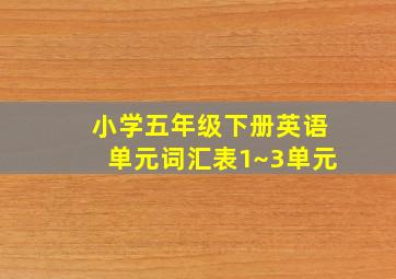 小学五年级下册英语单元词汇表1~3单元