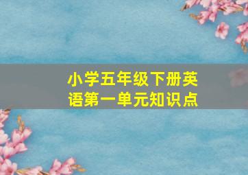 小学五年级下册英语第一单元知识点