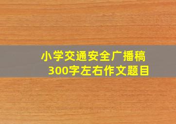 小学交通安全广播稿300字左右作文题目