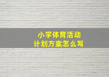 小学体育活动计划方案怎么写