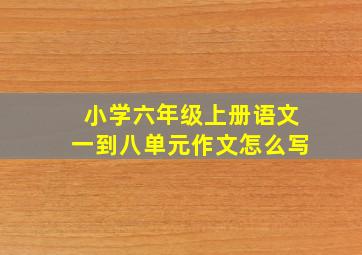 小学六年级上册语文一到八单元作文怎么写