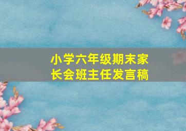 小学六年级期末家长会班主任发言稿