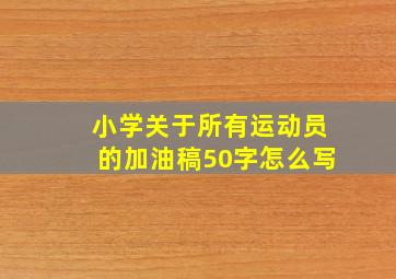 小学关于所有运动员的加油稿50字怎么写