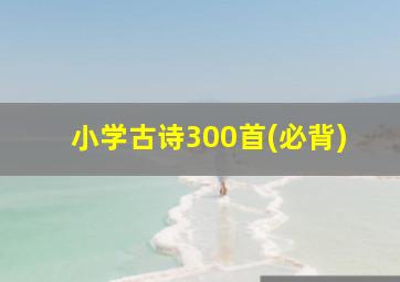 小学古诗300首(必背)